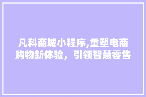 凡科商城小程序,重塑电商购物新体验，引领智慧零售新风尚 凡科商城小程序,重塑电商购物新体验，引领智慧零售新风尚 搜狗SEO
