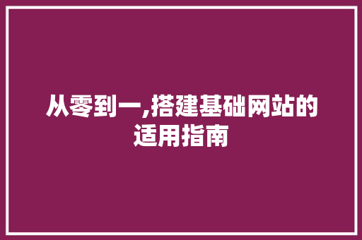 从零到一,搭建基础网站的适用指南 从零到一,搭建基础网站的适用指南 GoogleSEO