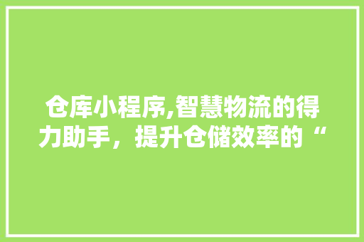 仓库小程序,智慧物流的得力助手，提升仓储效率的“隐形推手”