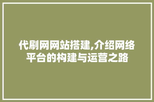 代刷网网站搭建,介绍网络平台的构建与运营之路 代刷网网站搭建,介绍网络平台的构建与运营之路 百度SEO