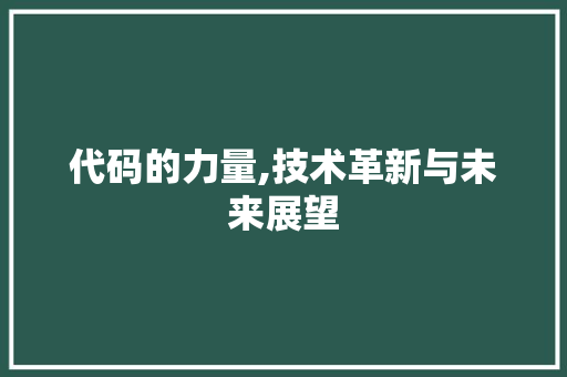 代码的力量,技术革新与未来展望