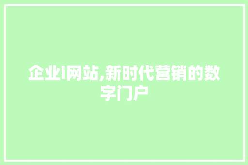企业i网站,新时代营销的数字门户 企业i网站,新时代营销的数字门户 必应SEO