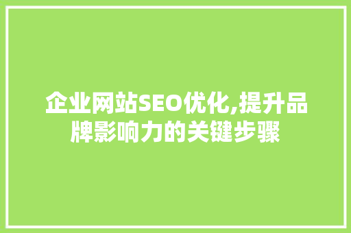 企业网站SEO优化,提升品牌影响力的关键步骤 企业网站SEO优化,提升品牌影响力的关键步骤 百度SEO