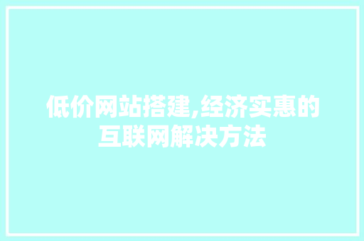 低价网站搭建,经济实惠的互联网解决方法 低价网站搭建,经济实惠的互联网解决方法 搜狗SEO