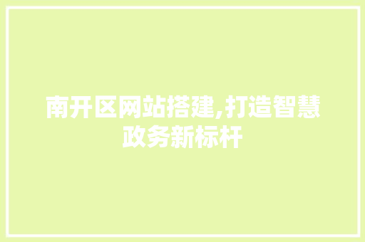 南开区网站搭建,打造智慧政务新标杆 南开区网站搭建,打造智慧政务新标杆 GoogleSEO