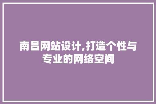 南昌网站设计,打造个性与专业的网络空间 南昌网站设计,打造个性与专业的网络空间 搜狗SEO