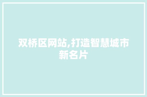 双桥区网站,打造智慧城市新名片 双桥区网站,打造智慧城市新名片 GoogleSEO