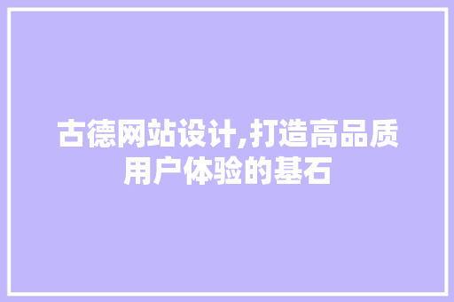 古德网站设计,打造高品质用户体验的基石 古德网站设计,打造高品质用户体验的基石 百度SEO
