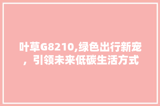叶草G8210,绿色出行新宠，引领未来低碳生活方式 叶草G8210,绿色出行新宠，引领未来低碳生活方式 百度SEO