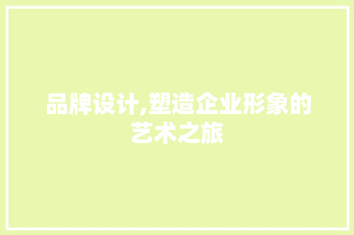 品牌设计,塑造企业形象的艺术之旅 品牌设计,塑造企业形象的艺术之旅 搜狗SEO