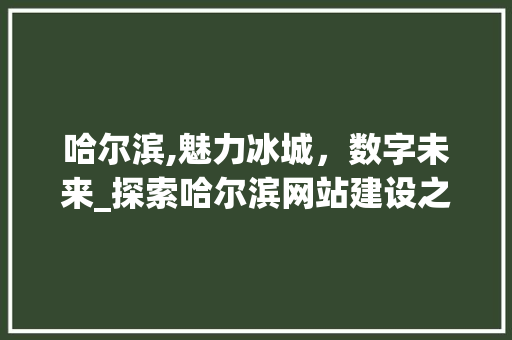 哈尔滨,魅力冰城，数字未来_探索哈尔滨网站建设之路 哈尔滨,魅力冰城，数字未来_探索哈尔滨网站建设之路 搜狗SEO
