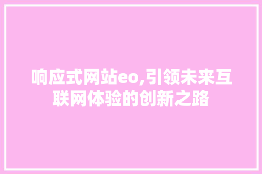 响应式网站eo,引领未来互联网体验的创新之路 响应式网站eo,引领未来互联网体验的创新之路 搜狗SEO