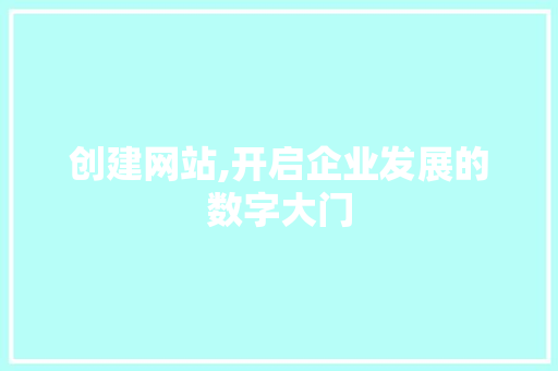 创建网站,开启企业发展的数字大门