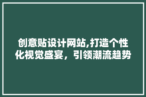 创意贴设计网站,打造个性化视觉盛宴，引领潮流趋势新风尚 创意贴设计网站,打造个性化视觉盛宴，引领潮流趋势新风尚 神马SEO
