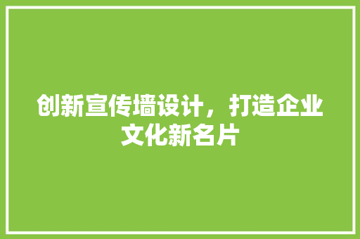 创新宣传墙设计，打造企业文化新名片