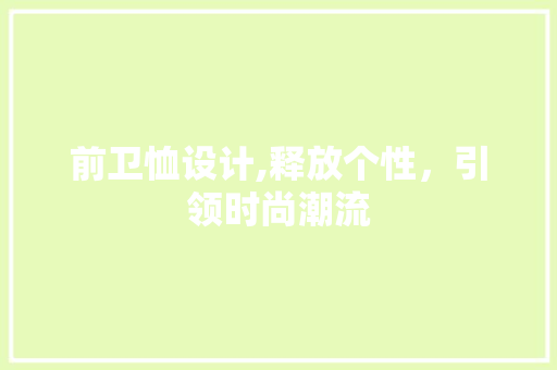 前卫恤设计,释放个性，引领时尚潮流 前卫恤设计,释放个性，引领时尚潮流 必应SEO