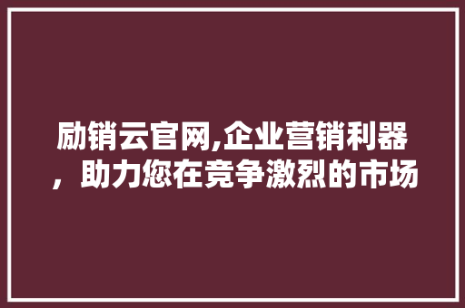 励销云官网,企业营销利器，助力您在竞争激烈的市场中脱颖而出 励销云官网,企业营销利器，助力您在竞争激烈的市场中脱颖而出 必应SEO