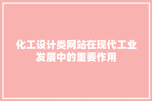 化工设计类网站在现代工业发展中的重要作用 化工设计类网站在现代工业发展中的重要作用 必应SEO