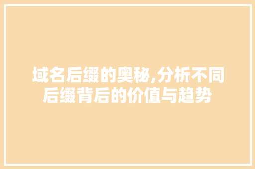 域名后缀的奥秘,分析不同后缀背后的价值与趋势 域名后缀的奥秘,分析不同后缀背后的价值与趋势 GoogleSEO