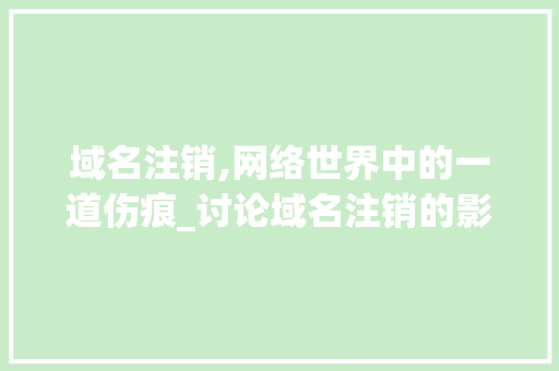 域名注销,网络世界中的一道伤痕_讨论域名注销的影响与应对步骤 域名注销,网络世界中的一道伤痕_讨论域名注销的影响与应对步骤 神马SEO