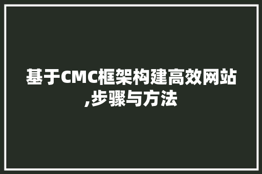 基于CMC框架构建高效网站,步骤与方法 基于CMC框架构建高效网站,步骤与方法 GoogleSEO