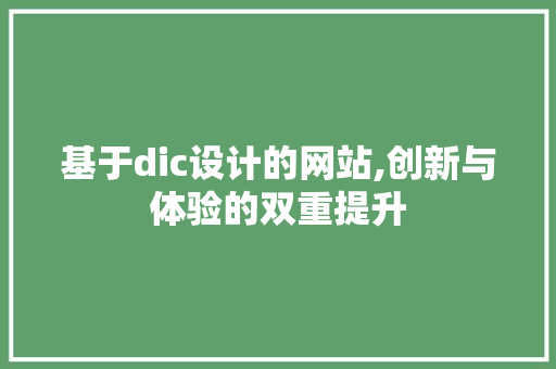 基于dic设计的网站,创新与体验的双重提升 基于dic设计的网站,创新与体验的双重提升 搜狗SEO