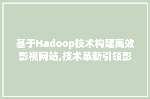 基于Hadoop技术构建高效影视网站,技术革新引领影视行业新篇章 基于Hadoop技术构建高效影视网站,技术革新引领影视行业新篇章 必应SEO