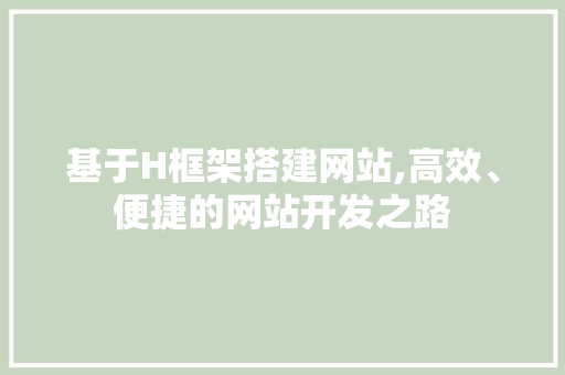 基于H框架搭建网站,高效、便捷的网站开发之路 基于H框架搭建网站,高效、便捷的网站开发之路 百度SEO