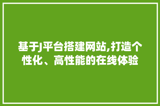 基于J平台搭建网站,打造个性化、高性能的在线体验
