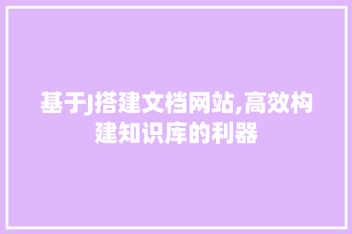 基于J搭建文档网站,高效构建知识库的利器