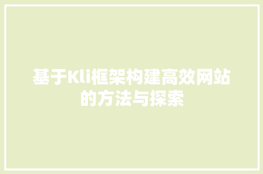 基于Kli框架构建高效网站的方法与探索 基于Kli框架构建高效网站的方法与探索 搜狗SEO