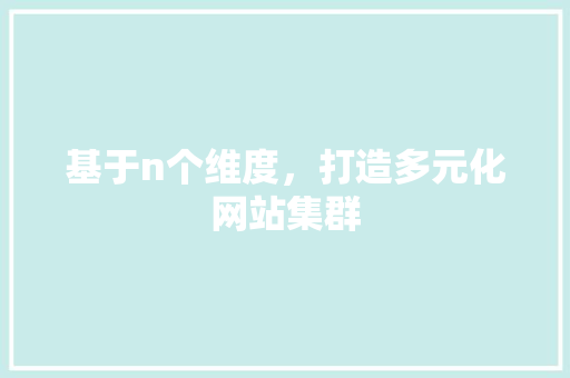 基于n个维度，打造多元化网站集群 基于n个维度，打造多元化网站集群 必应SEO