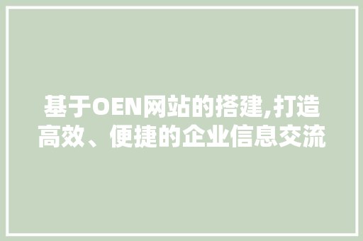 基于OEN网站的搭建,打造高效、便捷的企业信息交流平台 基于OEN网站的搭建,打造高效、便捷的企业信息交流平台 神马SEO