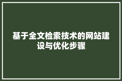 基于全文检索技术的网站建设与优化步骤 基于全文检索技术的网站建设与优化步骤 神马SEO