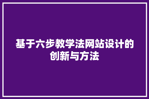 基于六步教学法网站设计的创新与方法