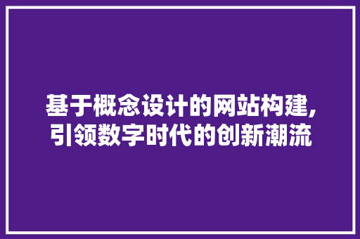 基于概念设计的网站构建,引领数字时代的创新潮流