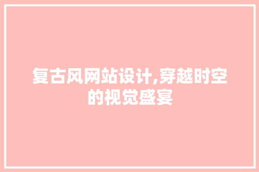 复古风网站设计,穿越时空的视觉盛宴 复古风网站设计,穿越时空的视觉盛宴 必应SEO