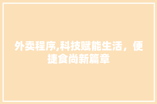 外卖程序,科技赋能生活，便捷食尚新篇章