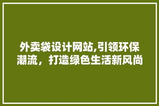 外卖袋设计网站,引领环保潮流，打造绿色生活新风尚