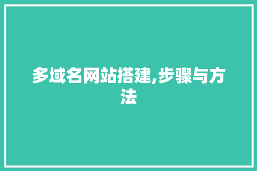 多域名网站搭建,步骤与方法