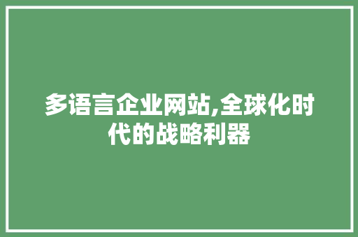 多语言企业网站,全球化时代的战略利器