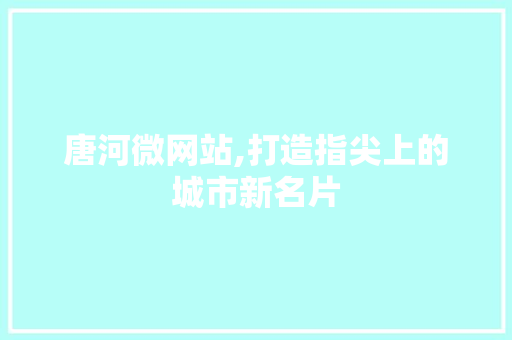 唐河微网站,打造指尖上的城市新名片 唐河微网站,打造指尖上的城市新名片 搜狗SEO
