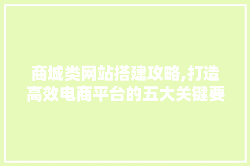 商城类网站搭建攻略,打造高效电商平台的五大关键要素 商城类网站搭建攻略,打造高效电商平台的五大关键要素 百度SEO