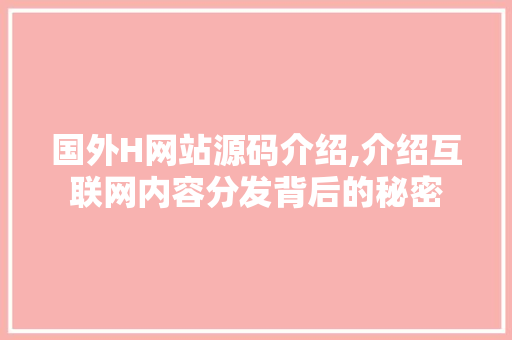 国外H网站源码介绍,介绍互联网内容分发背后的秘密 国外H网站源码介绍,介绍互联网内容分发背后的秘密 必应SEO