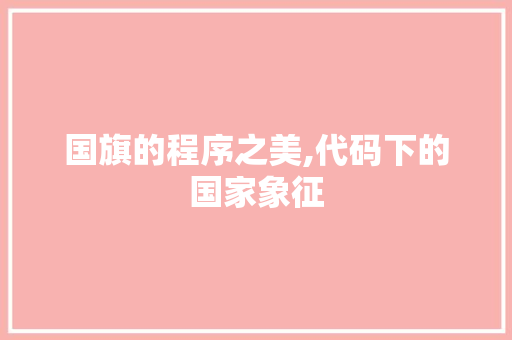 国旗的程序之美,代码下的国家象征 国旗的程序之美,代码下的国家象征 神马SEO