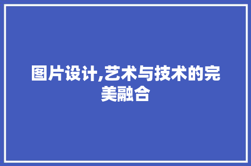 图片设计,艺术与技术的完美融合