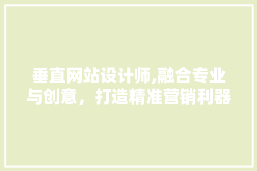 垂直网站设计师,融合专业与创意，打造精准营销利器 垂直网站设计师,融合专业与创意，打造精准营销利器 百度SEO