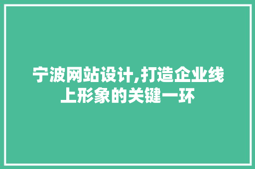 宁波网站设计,打造企业线上形象的关键一环