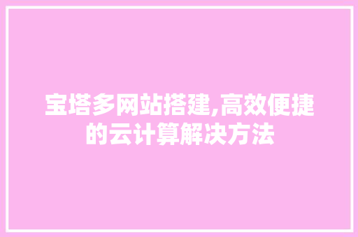 宝塔多网站搭建,高效便捷的云计算解决方法 宝塔多网站搭建,高效便捷的云计算解决方法 搜狗SEO
