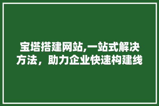 宝塔搭建网站,一站式解决方法，助力企业快速构建线上平台 宝塔搭建网站,一站式解决方法，助力企业快速构建线上平台 百度SEO